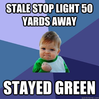 stale stop light 50 yards away stayed green  Success Kid