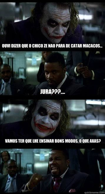 Ouvi dizer que o Chico Ze nao para de catar macacos... Jura???.... Vamos ter que lhe ensinar bons modos, o que axas?  Joker with Black guy
