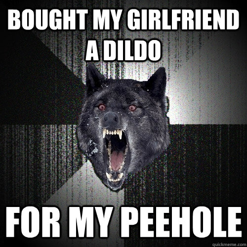 Bought my girlfriend a dildo for my peehole  Insanity Wolf