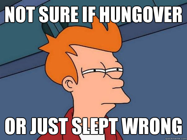 Not sure if hungover Or just slept wrong  Futurama Fry