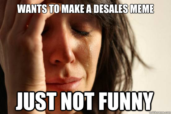 Wants to make a desales meme just not funny  First World Problems