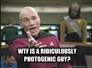 Wtf is a ridiculously photogenic guy?   Annoyed Picard