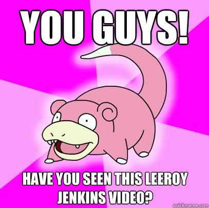 you guys! Have you seen this Leeroy Jenkins video?  Slowpoke