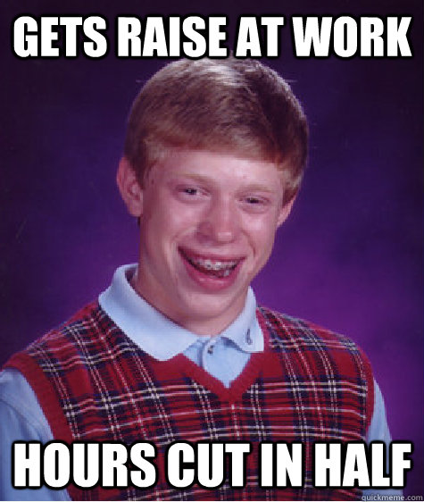 GETS RAISE AT WORK HOURS CUT IN HALF  Bad Luck Brian