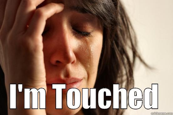  I'M TOUCHED First World Problems