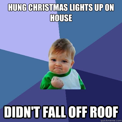 Hung Christmas lights up on house Didn't fall off roof  Success Kid