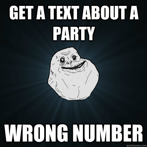 get a text about a party wrong number  Forever Alone