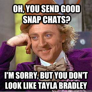 Oh, you send good snap chats? I'm sorry, but you don't look like Tayla Bradley   Condescending Wonka