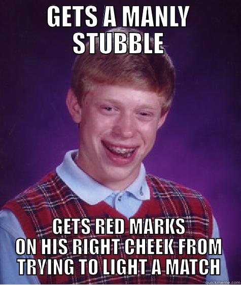 GETS A MANLY STUBBLE GETS RED MARKS ON HIS RIGHT CHEEK FROM TRYING TO LIGHT A MATCH Bad Luck Brian