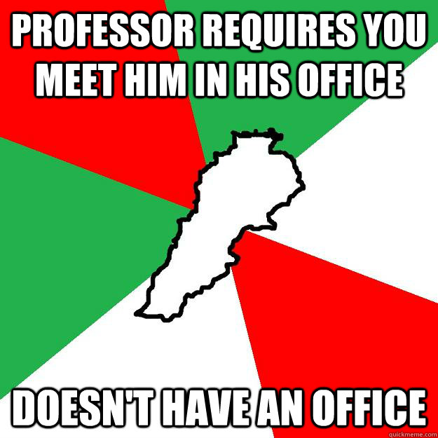 Professor requires you meet him in his office Doesn't have an office  Lebanon meme