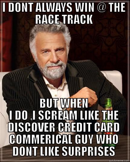 I DONT ALWAYS WIN @ THE RACE TRACK BUT WHEN I DO ,I SCREAM LIKE THE DISCOVER CREDIT CARD COMMERICAL GUY WHO DONT LIKE SURPRISES The Most Interesting Man In The World