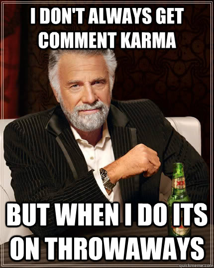 I don't always get comment karma but when I do its on throwaways - I don't always get comment karma but when I do its on throwaways  The Most Interesting Man In The World