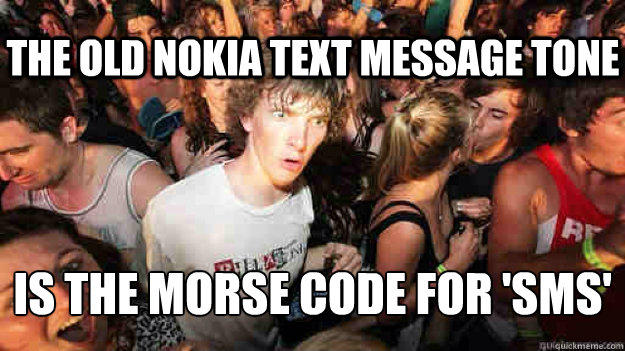 The old Nokia text message tone Is the Morse Code for 'SMS'  Sudden Clarity Clarence