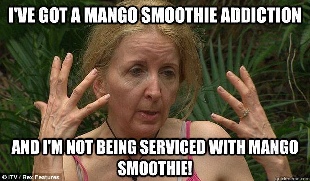 I've got a mango smoothie addiction and i'm not being serviced with mango smoothie!  Gillian Mckeith