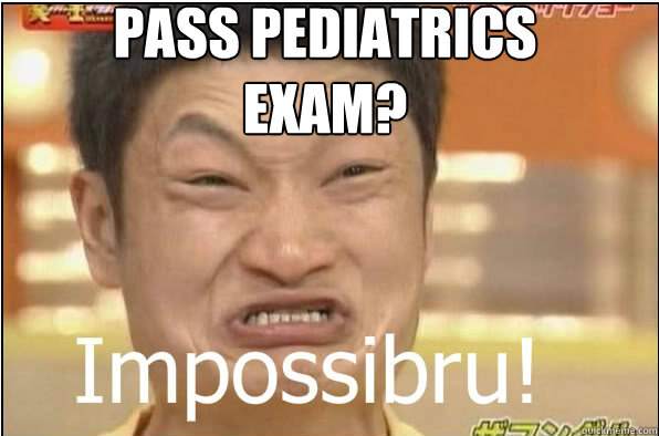 Pass pediatrics exam?  Impossibru