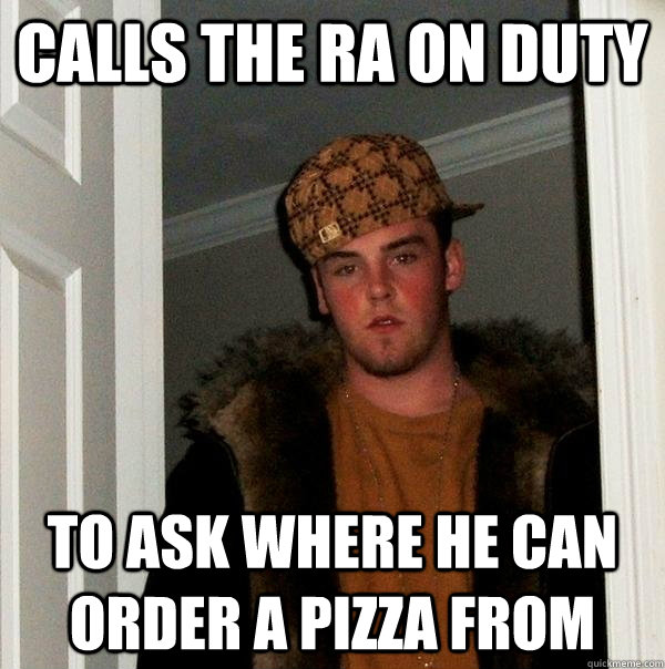 Calls the RA on duty to ask where he can order a pizza from  Scumbag Steve