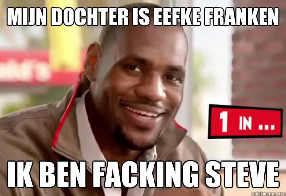 mijn dochter is eefke franken ik ben facking steve - mijn dochter is eefke franken ik ben facking steve  Happy Lebron