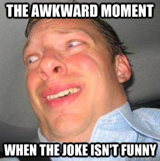 the awkward moment when the joke isn't funny  