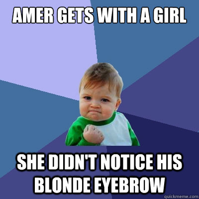 amer gets with a girl she didn't notice his blonde eyebrow  Success Kid