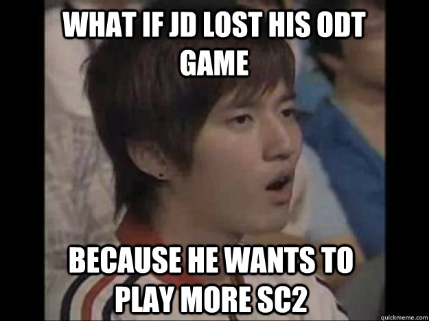 What if jd lost his odt game because he wants to play more sc2  Bisu Faced