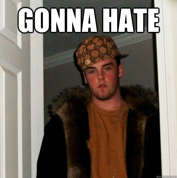 gonna hate - gonna hate  Scumbag Steve