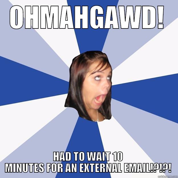 OHMAWGAWD! EMAIL - OHMAHGAWD! HAD TO WAIT 10 MINUTES FOR AN EXTERNAL EMAIL!?!?! Annoying Facebook Girl