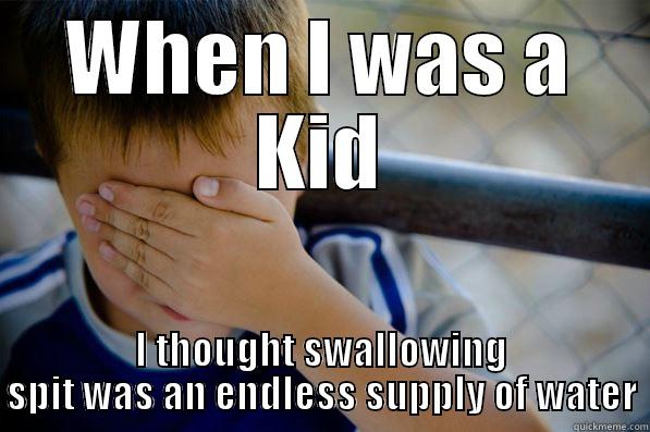 WHEN I WAS A KID I THOUGHT SWALLOWING SPIT WAS AN ENDLESS SUPPLY OF WATER Confession kid