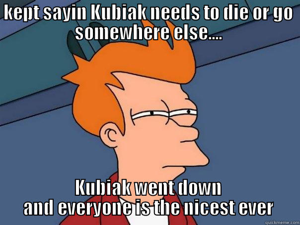 KEPT SAYIN KUBIAK NEEDS TO DIE OR GO SOMEWHERE ELSE.... KUBIAK WENT DOWN AND EVERYONE IS THE NICEST EVER Futurama Fry