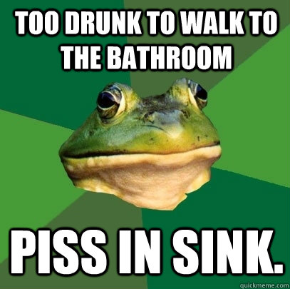 too drunk to walk to the bathroom piss in sink.  Foul Bachelor Frog