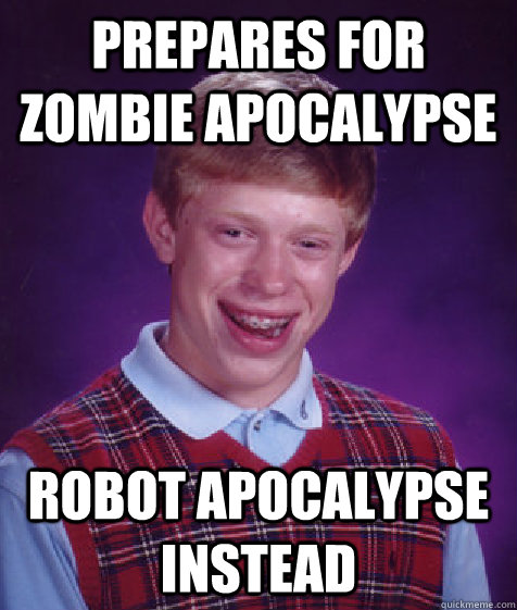 prepares for zombie apocalypse robot apocalypse instead  Bad Luck Brian