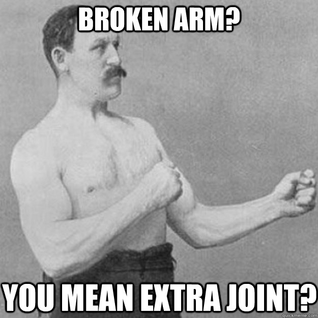 Broken arm? you mean extra joint? - Broken arm? you mean extra joint?  overly manly man