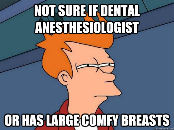 Not sure if dental anesthesiologist Or has large comfy breasts - Not sure if dental anesthesiologist Or has large comfy breasts  Futurama Fry