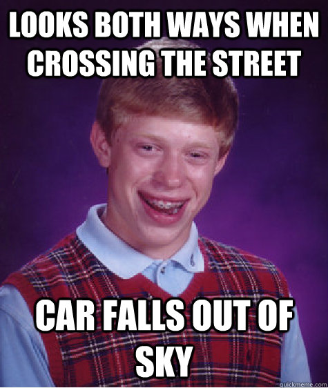 Looks both ways when crossing the street car falls out of sky  Badluckbrian