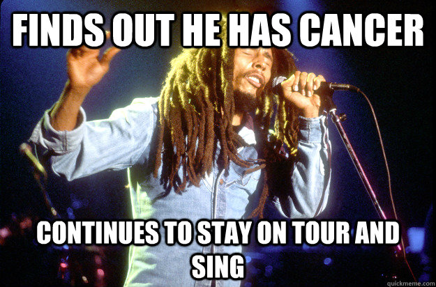 Finds out he has cancer continues to stay on tour and sing  Bob Marley