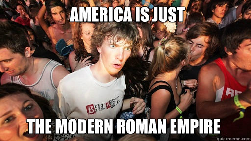 America is just  the Modern roman empire  Sudden Clarity Clarence