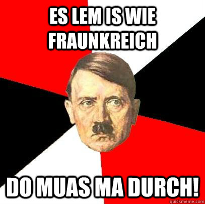 es lem is wie fraunkreich do muas ma durch!  Advice Hitler