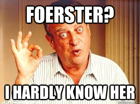 Foerster? I hardly know her  