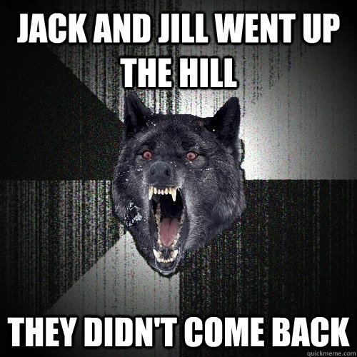 Jack and jill went up the hill they didn't come back  Insanity Wolf