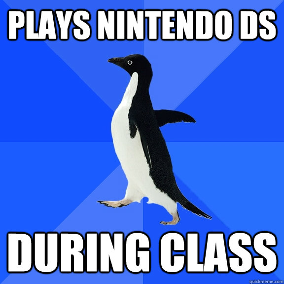 Plays nintendo DS during class - Plays nintendo DS during class  Socially Awkward Penguin