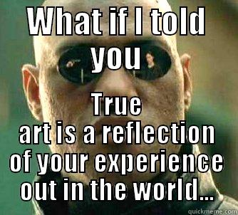 WHAT IF I TOLD YOU TRUE ART IS A REFLECTION OF YOUR EXPERIENCE OUT IN THE WORLD... Matrix Morpheus