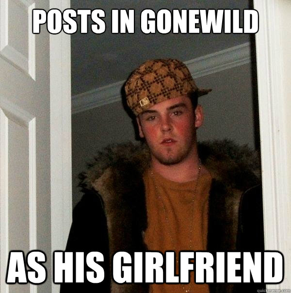 POSTS IN GONEWILD as his girlfriend   Scumbag Steve
