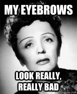 My eyebrows Look really, really bad - My eyebrows Look really, really bad  Edith Piaf