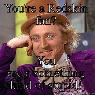 Redskins suck! - YOU'RE A REDSKIN FAN? YOU ARE A SOMETHING KIND OF STUPID! Condescending Wonka