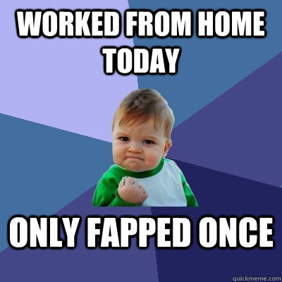 Worked from home today only fapped once  Success Kid