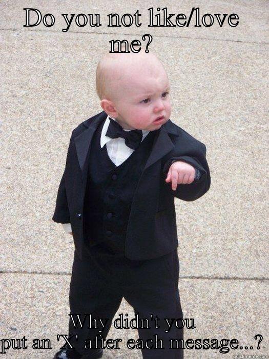 DO YOU NOT LIKE/LOVE ME? WHY DIDN'T YOU PUT AN 'X' AFTER EACH MESSAGE...? Baby Godfather