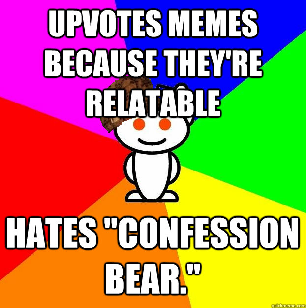 Upvotes memes because they're relatable Hates 