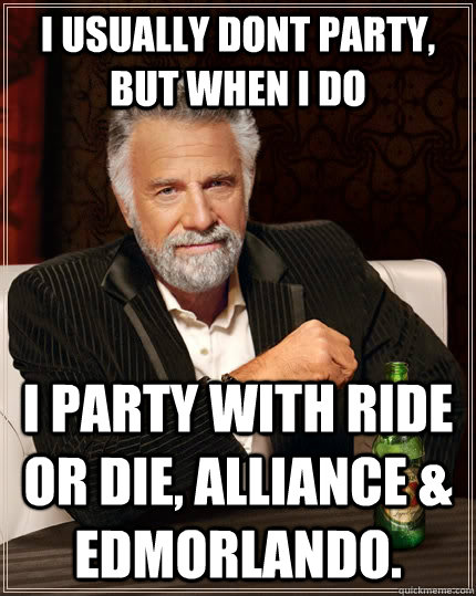 I Usually Dont Party, But When I Do I party with Ride Or Die, Alliance & Edmorlando.  The Most Interesting Man In The World