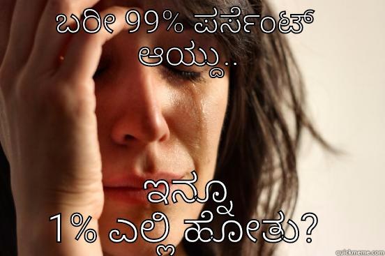 ಬರೀ 99% ಪರ್ಸೆಂಟ್  ಆಯ್ದು.. ಇನ್ನೂ 1% ಎಲ್ಲಿ ಹೋತು?  First World Problems