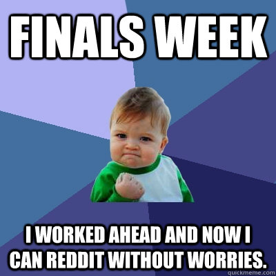 Finals week i worked ahead and now i can reddit without worries.  Success Kid