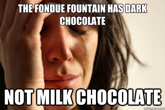 the fondue fountain has dark chocolate not milk chocolate - the fondue fountain has dark chocolate not milk chocolate  First World Problems
